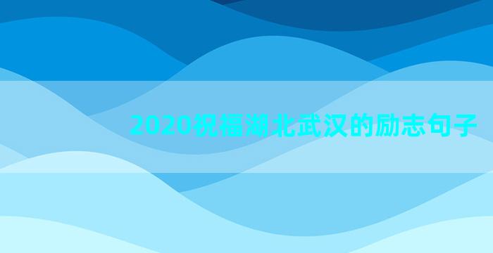 2020祝福湖北武汉的励志句子