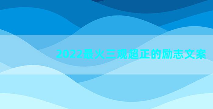 2022最火三观超正的励志文案