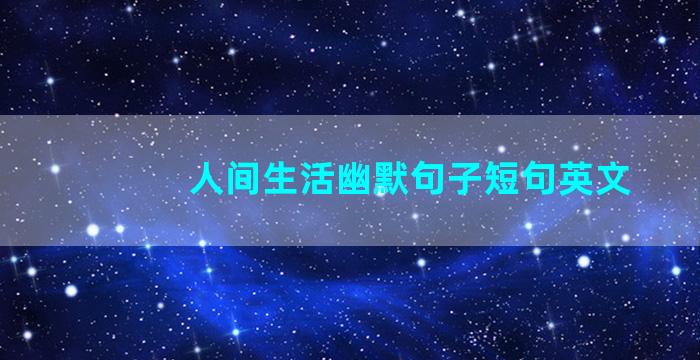 人间生活幽默句子短句英文