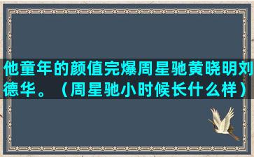 他童年的颜值完爆周星驰黄晓明刘德华。（周星驰小时候长什么样）