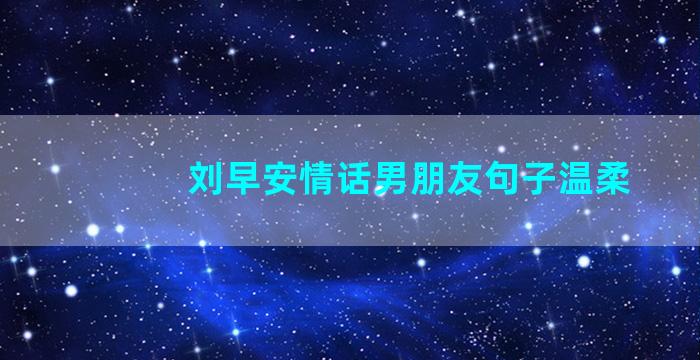 刘早安情话男朋友句子温柔