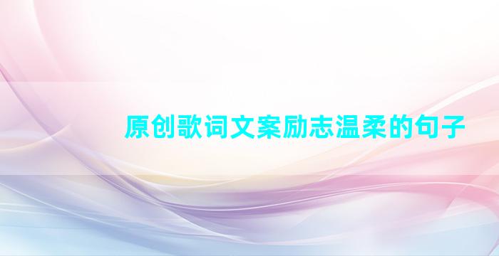 原创歌词文案励志温柔的句子