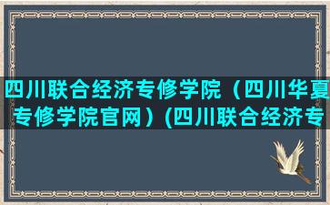 四川联合经济专修学院（四川华夏专修学院官网）(四川联合经济专修学院是全日制大专吗)