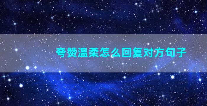 夸赞温柔怎么回复对方句子