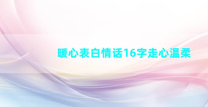 暖心表白情话16字走心温柔