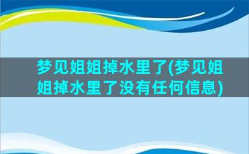 梦见姐姐掉水里了(梦见姐姐掉水里了没有任何信息)