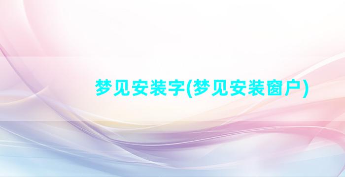 梦见安装字(梦见安装窗户)