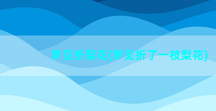 梦见折梨花(梦见折了一枝梨花)