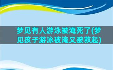 梦见有人游泳被淹死了(梦见孩子游泳被淹又被救起)