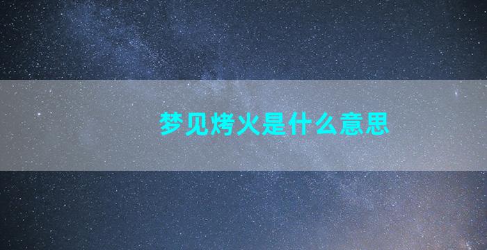 梦见烤火是什么意思