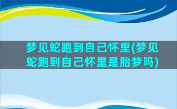 梦见蛇跑到自己怀里(梦见蛇跑到自己怀里是胎梦吗)