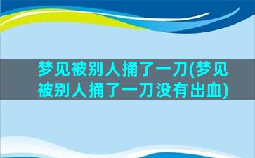 梦见被别人捅了一刀(梦见被别人捅了一刀没有出血)