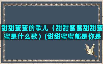 甜甜蜜蜜的歌儿（甜甜蜜蜜甜甜蜜蜜是什么歌）(甜甜蜜蜜都是你是什么歌)