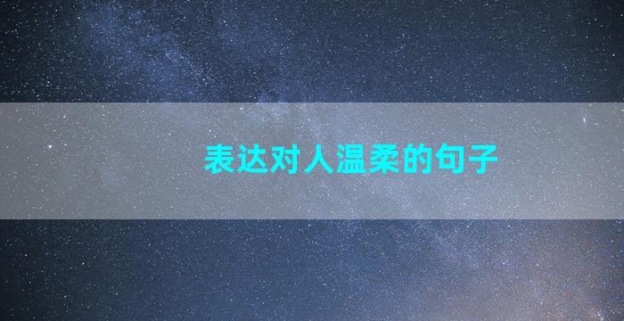 表达对人温柔的句子